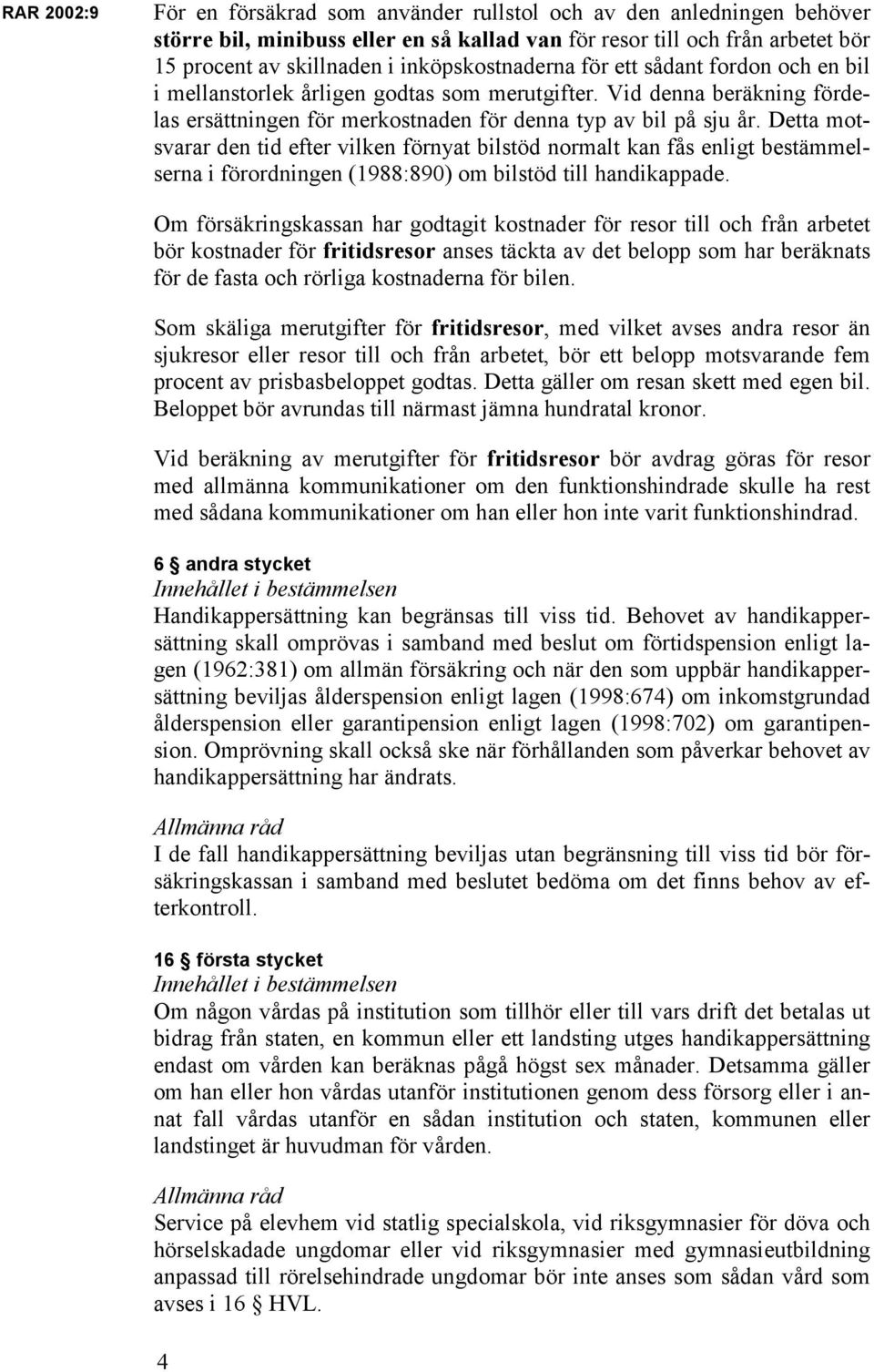 Detta motsvarar den tid efter vilken förnyat bilstöd normalt kan fås enligt bestämmelserna i förordningen (1988:890) om bilstöd till handikappade.