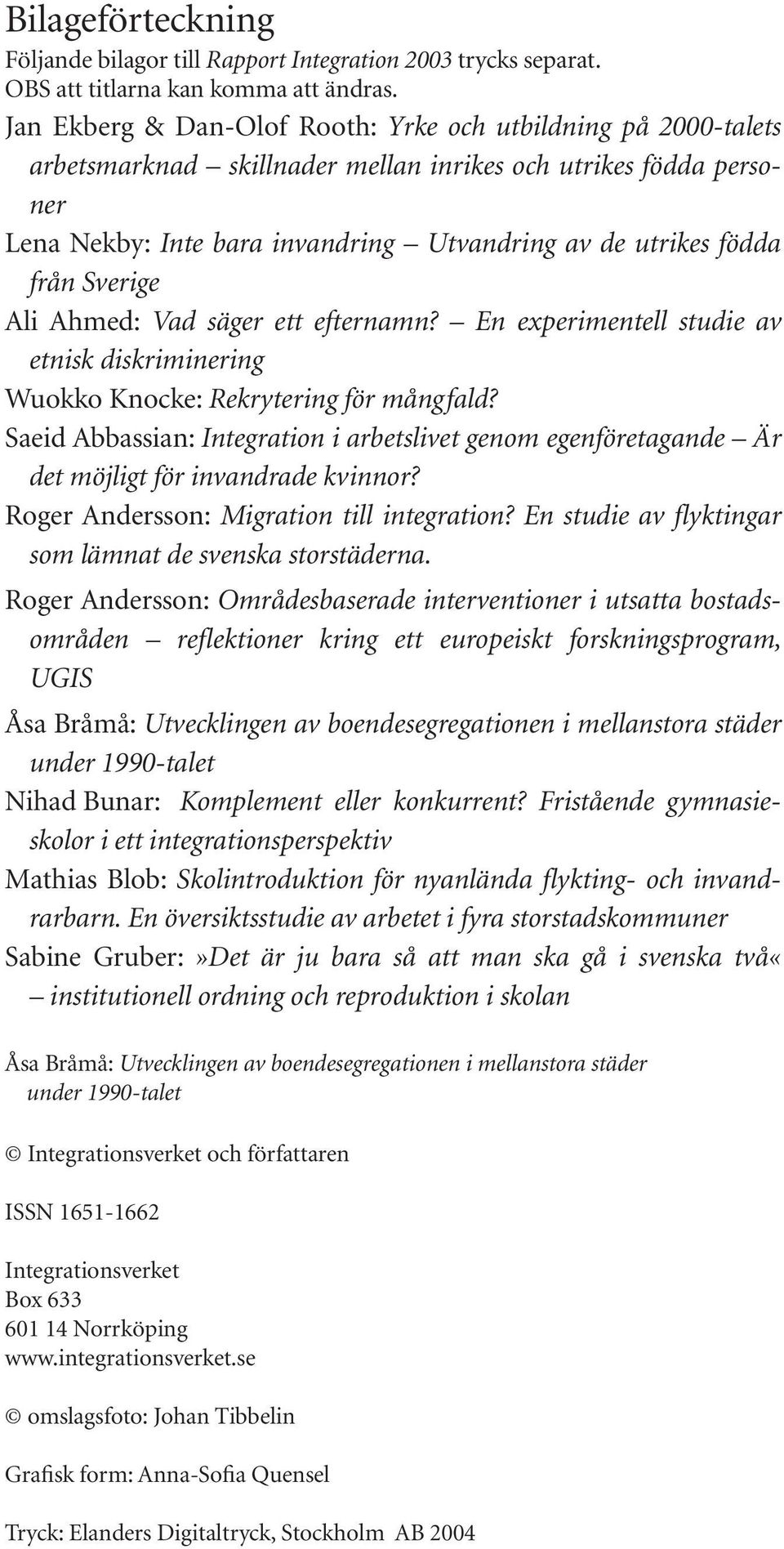 Sverige Ali Ahmed: Vad säger ett efternamn? En experimentell studie av etnisk diskriminering Wuokko Knocke: Rekrytering för mångfald?