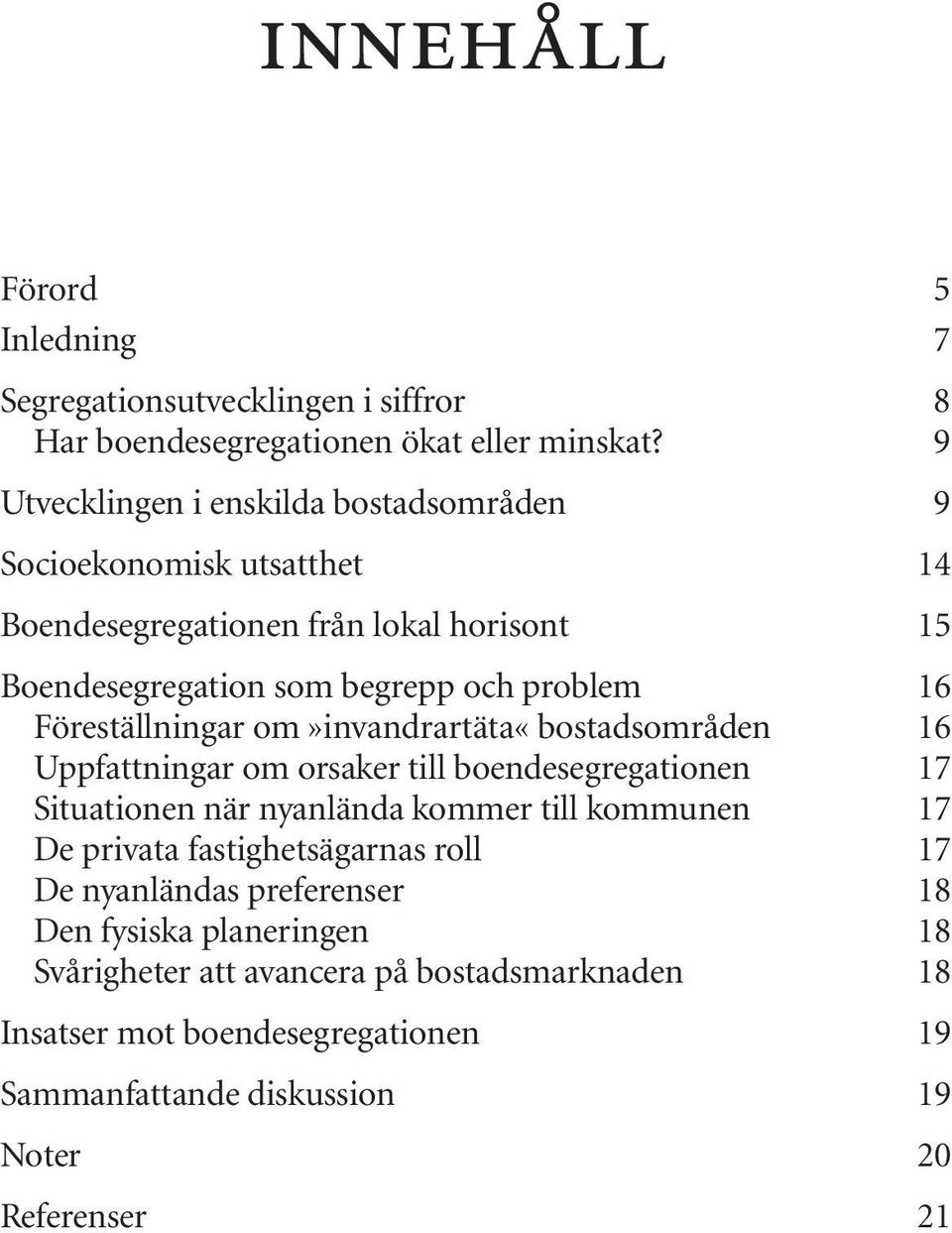 Föreställningar om»invandrartäta«bostadsområden 16 Uppfattningar om orsaker till boendesegregationen 17 Situationen när nyanlända kommer till kommunen 17 De