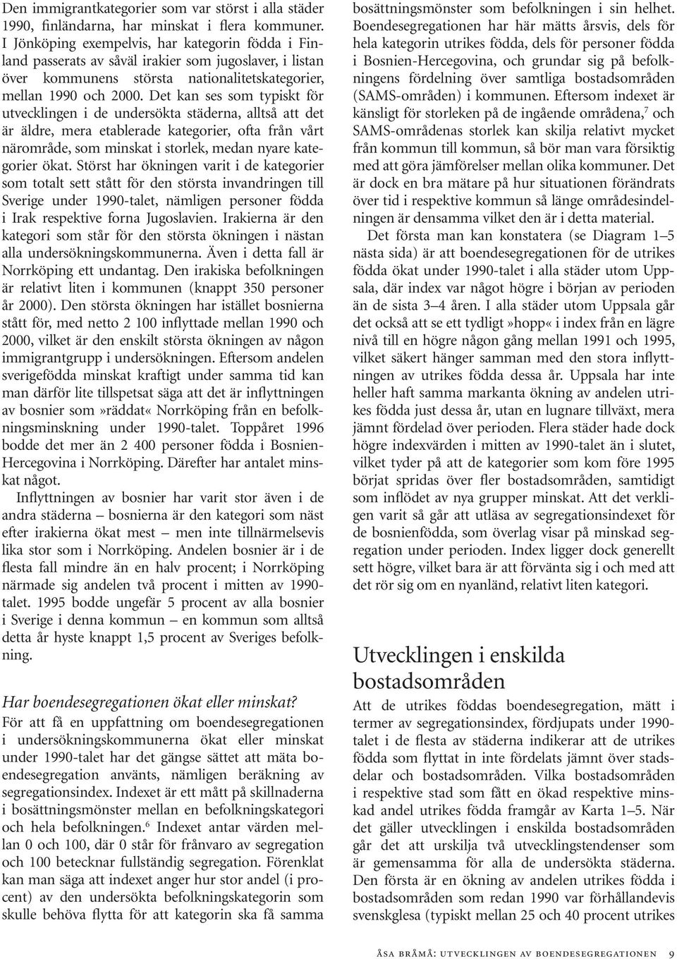 Det kan ses som typiskt för utvecklingen i de undersökta städerna, alltså att det är äldre, mera etablerade kategorier, ofta från vårt närområde, som minskat i storlek, medan nyare kategorier ökat.