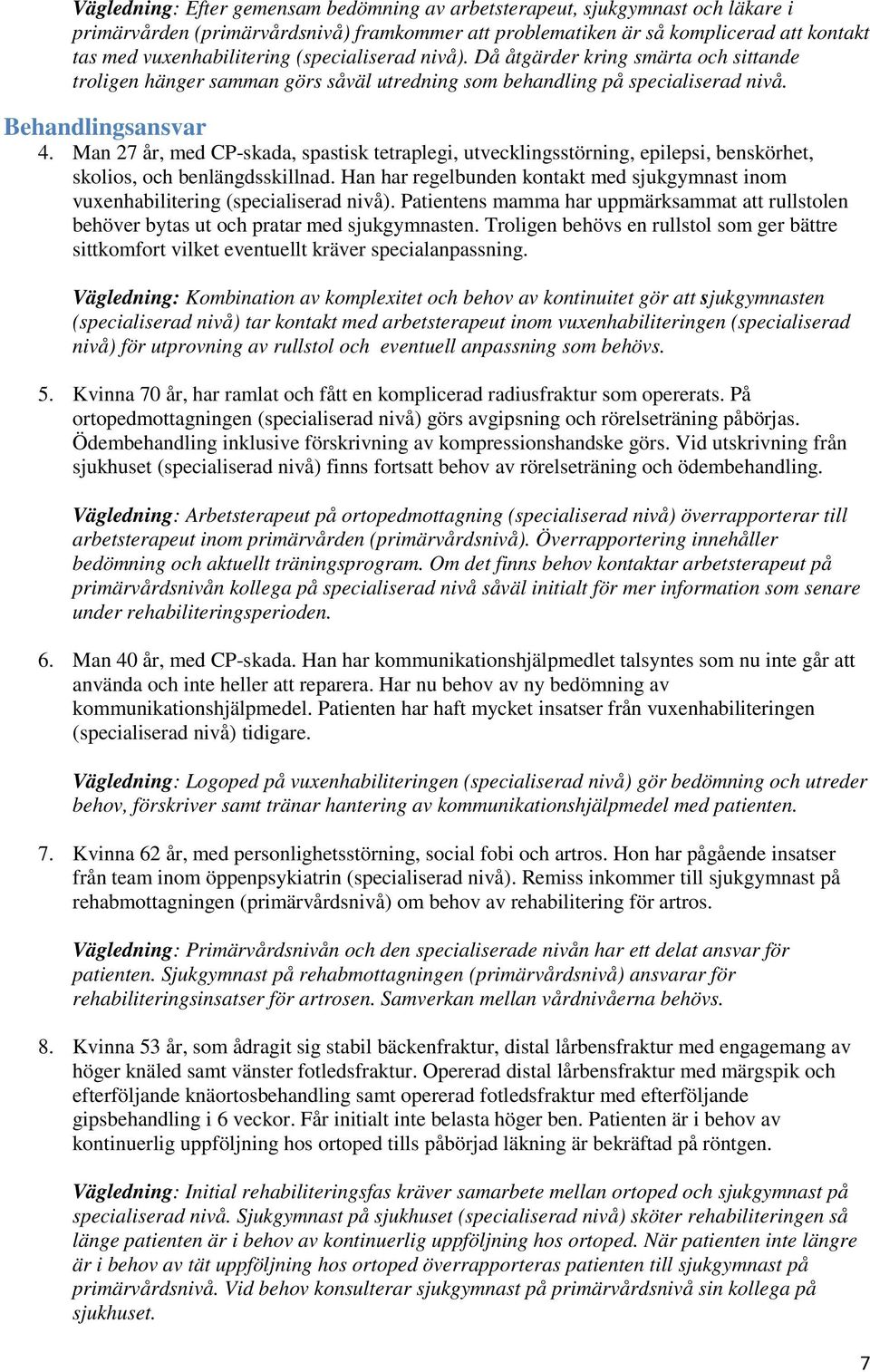 Man 27 år, med CP-skada, spastisk tetraplegi, utvecklingsstörning, epilepsi, benskörhet, skolios, och benlängdsskillnad.