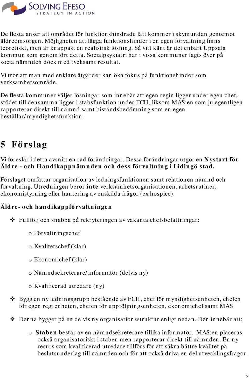 Socialpsykiatri har i vissa kommuner lagts över på socialnämnden dock med tveksamt resultat. Vi tror att man med enklare åtgärder kan öka fokus på funktionshinder som verksamhetsområde.