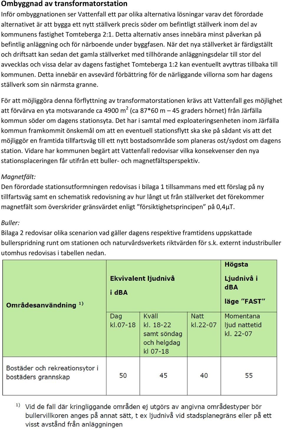 När det nya ställverket är färdigställt och driftsatt kan sedan det gamla ställverket med tillhörande anläggningsdelar till stor del avvecklas och vissa delar av dagens fastighet Tomteberga 1:2 kan