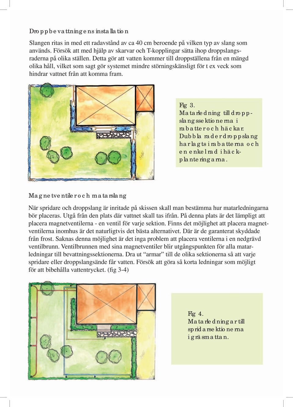 Detta gör att vatten kommer till droppställena från en mängd olika håll, vilket som sagt gör systemet mindre störningskänsligt för t ex veck som hindrar vattnet från att komma fram. Fig 3.