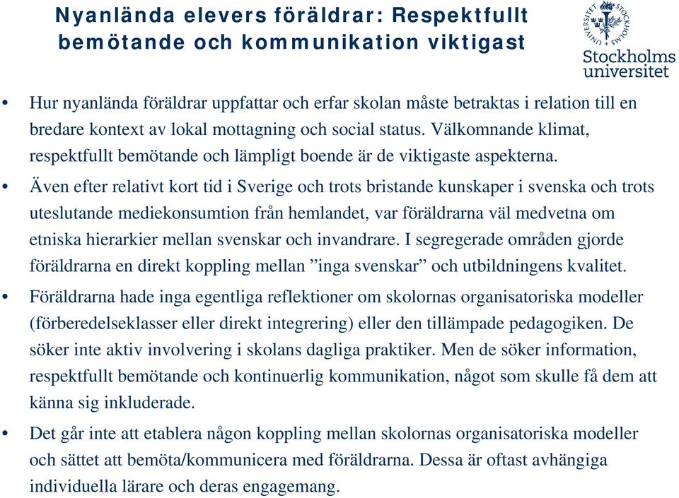 Även efter relativt kort tid i Sverige och trots bristande kunskaper i svenska och trots uteslutande mediekonsumtion från hemlandet, var föräldrarna väl medvetna om etniska hierarkier mellan svenskar