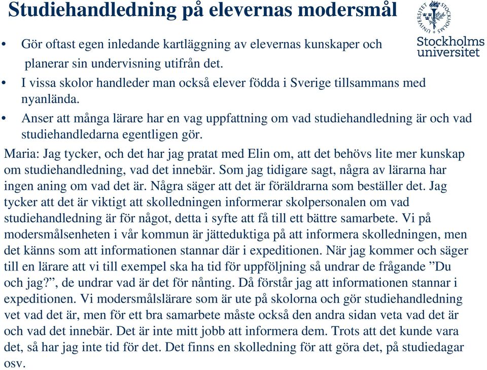 Maria: Jag tycker, och det har jag pratat med Elin om, att det behövs lite mer kunskap om studiehandledning, vad det innebär. Som jag tidigare sagt, några av lärarna har ingen aning om vad det är.