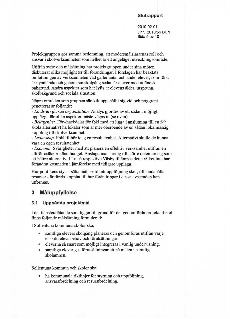 I forslagen har beaktats omfattningen av verksamheten vad gäller antal och andel elever, som först är nyanlända och genom sin skolgång sedan är elever med utländsk bakgrund.