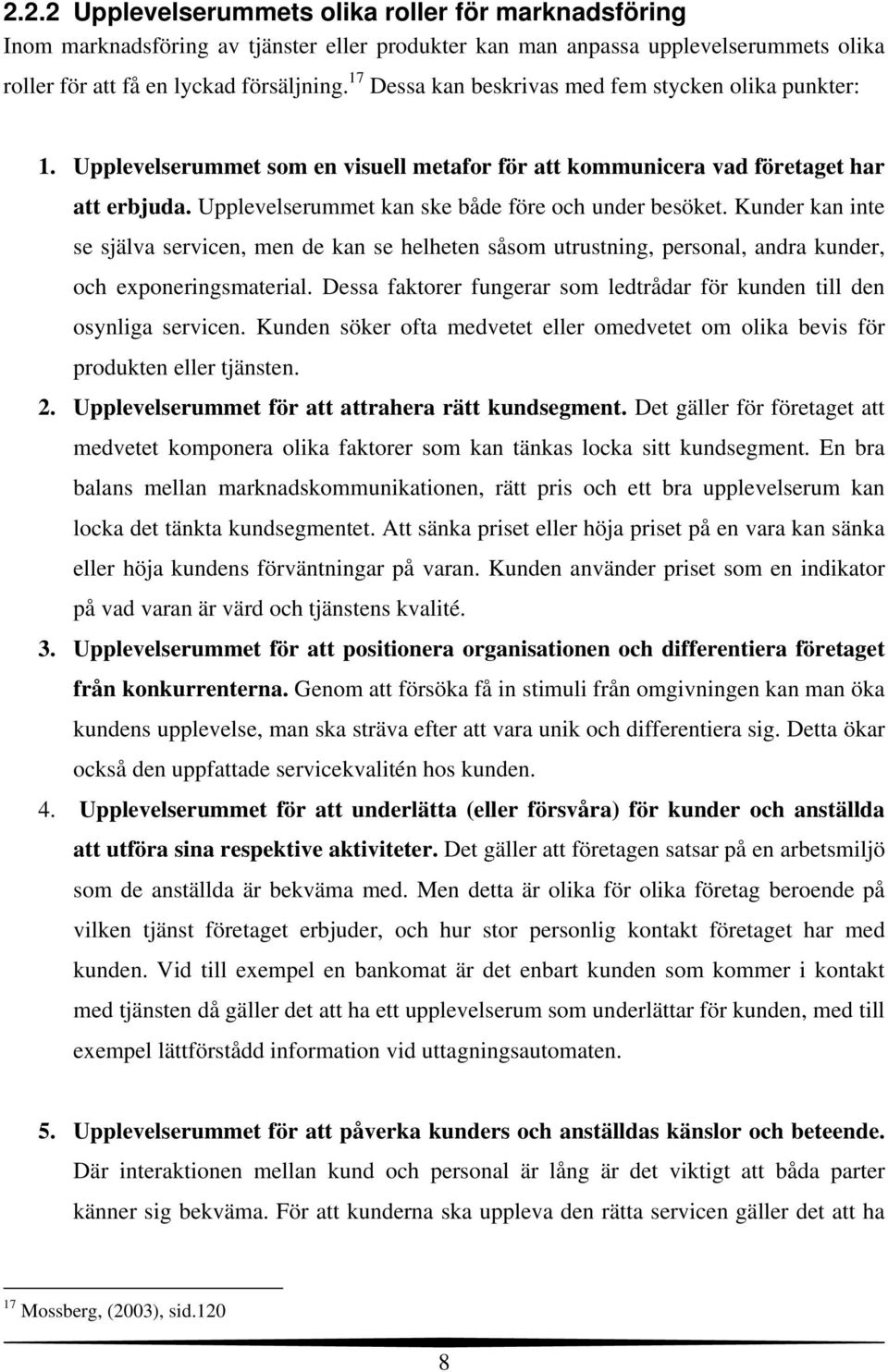 Upplevelserummet kan ske både före och under besöket. Kunder kan inte se själva servicen, men de kan se helheten såsom utrustning, personal, andra kunder, och exponeringsmaterial.