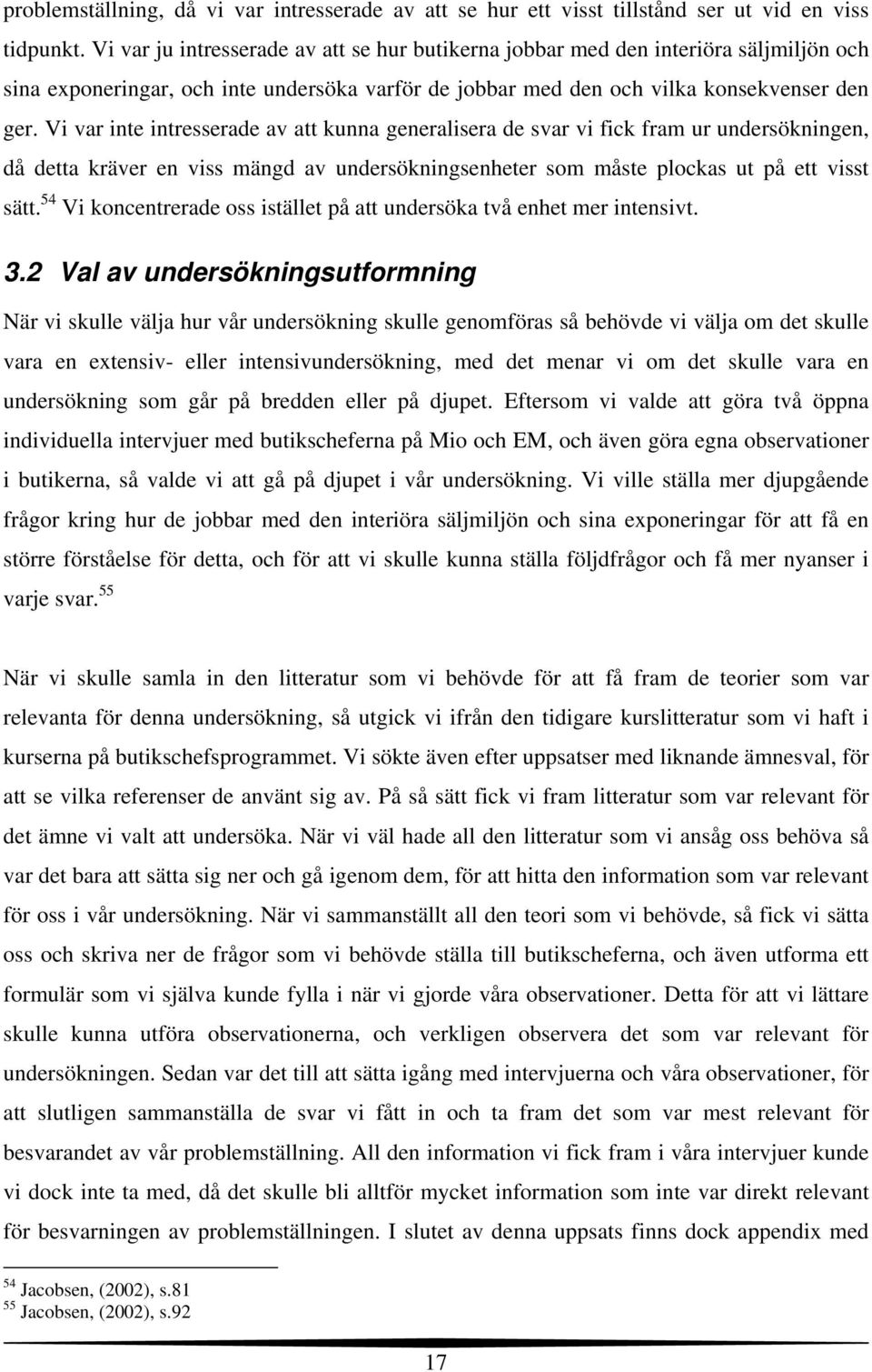 Vi var inte intresserade av att kunna generalisera de svar vi fick fram ur undersökningen, då detta kräver en viss mängd av undersökningsenheter som måste plockas ut på ett visst sätt.