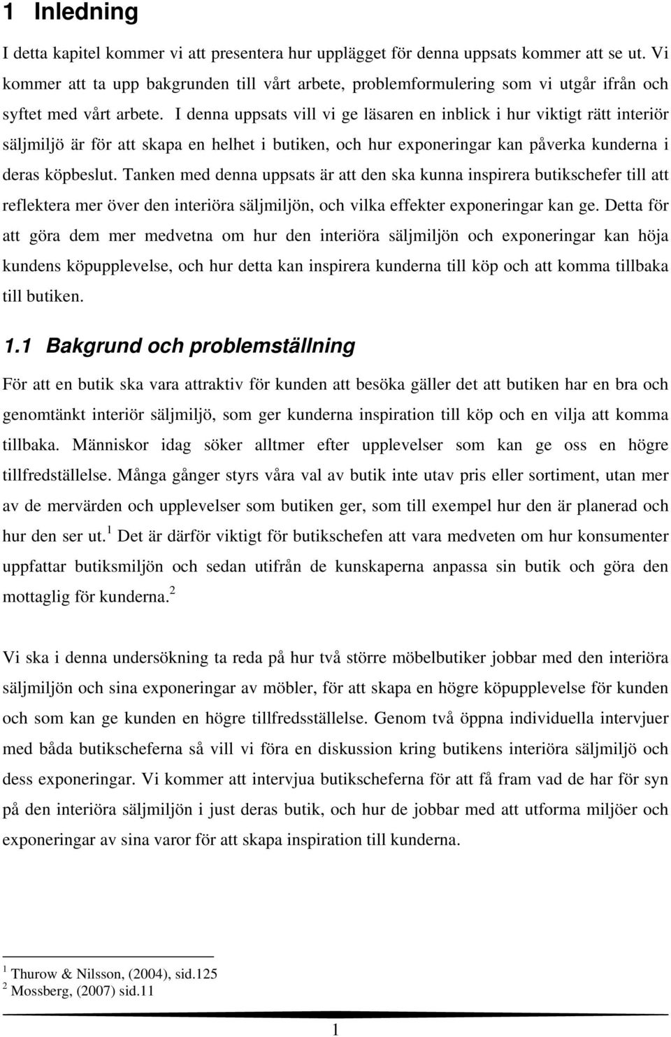 I denna uppsats vill vi ge läsaren en inblick i hur viktigt rätt interiör säljmiljö är för att skapa en helhet i butiken, och hur exponeringar kan påverka kunderna i deras köpbeslut.