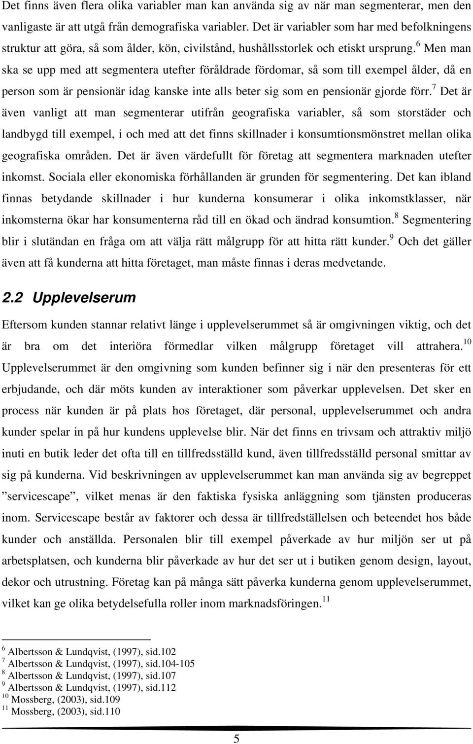 6 Men man ska se upp med att segmentera utefter föråldrade fördomar, så som till exempel ålder, då en person som är pensionär idag kanske inte alls beter sig som en pensionär gjorde förr.