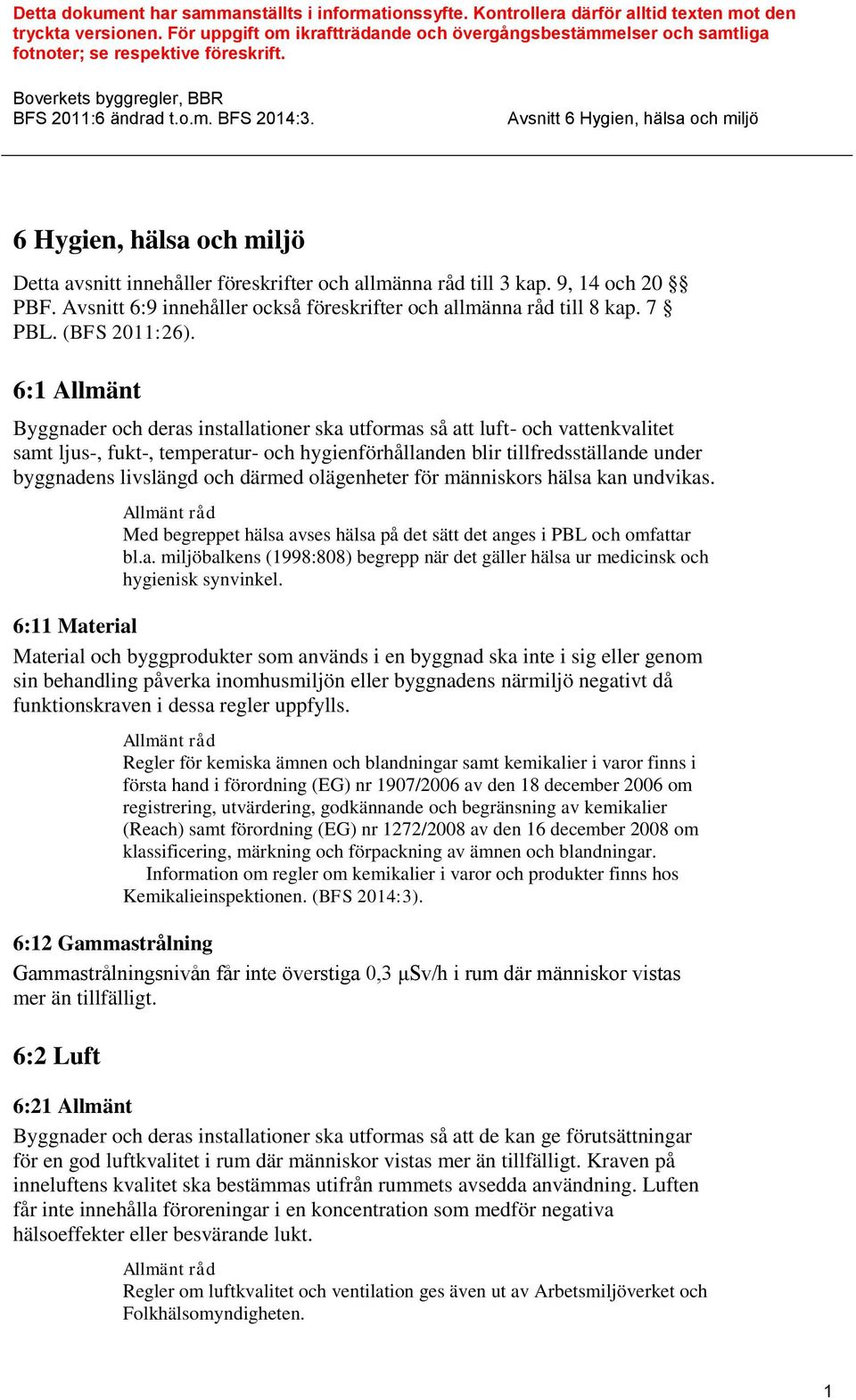 Boverkets byggregler, BBR 6 Hygien, hälsa och miljö Detta avsnitt innehåller föreskrifter och allmänna råd till 3 kap. 9, 14 och 20 PBF.