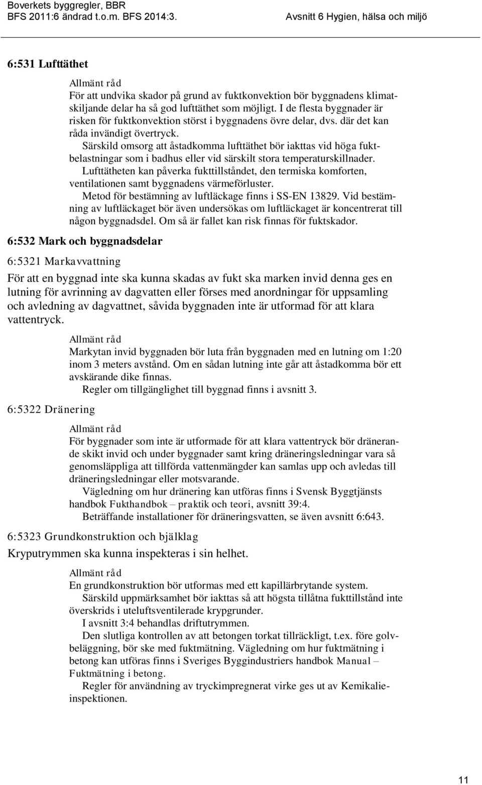 Särskild omsorg att åstadkomma lufttäthet bör iakttas vid höga fuktbelastningar som i badhus eller vid särskilt stora temperaturskillnader.