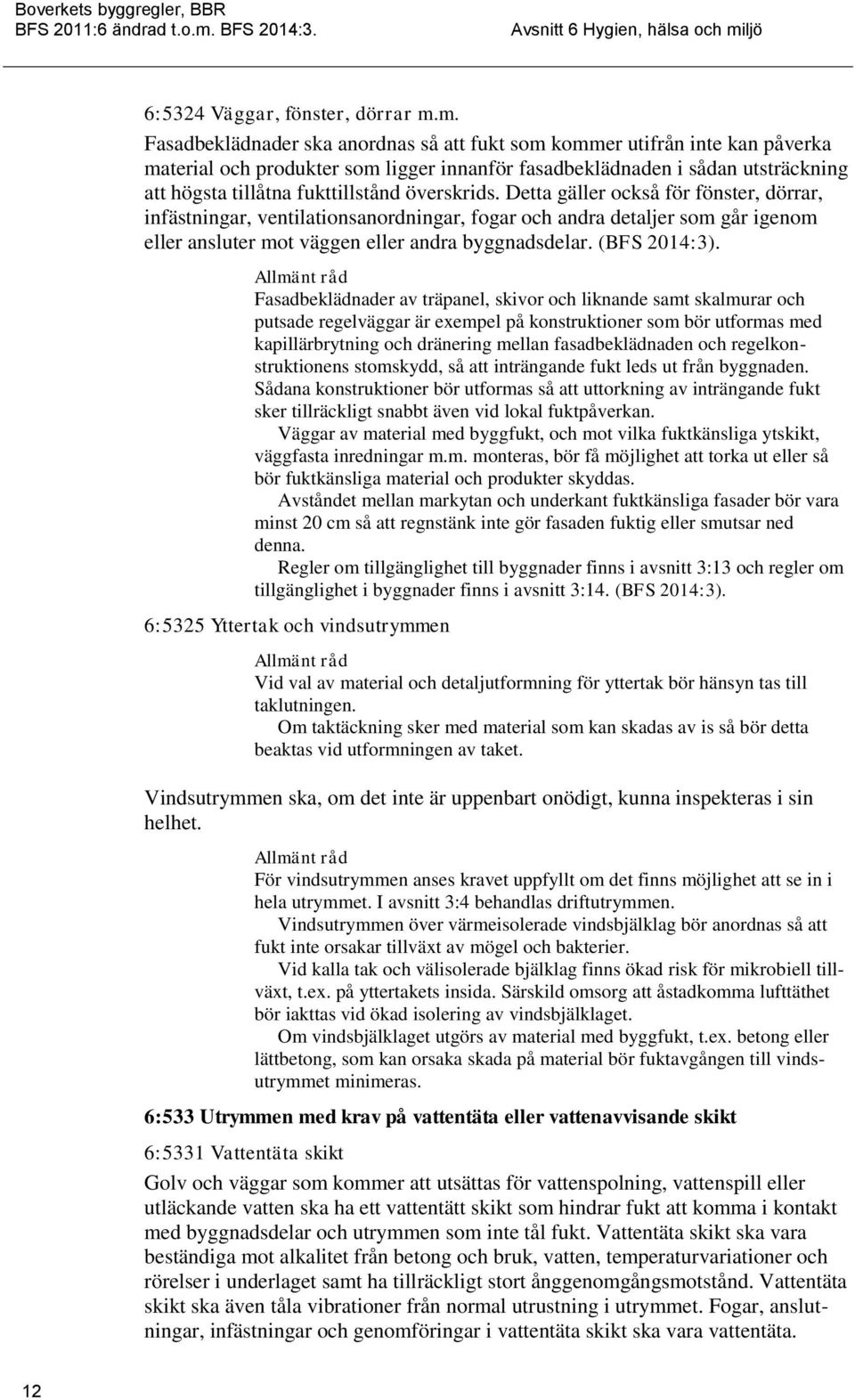 överskrids. Detta gäller också för fönster, dörrar, infästningar, ventilationsanordningar, fogar och andra detaljer som går igenom eller ansluter mot väggen eller andra byggnadsdelar. (BFS 2014:3).