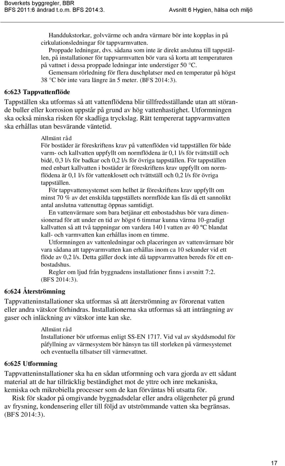 Gemensam rörledning för flera duschplatser med en temperatur på högst 38 C bör inte vara längre än 5 meter. (BFS 2014:3).