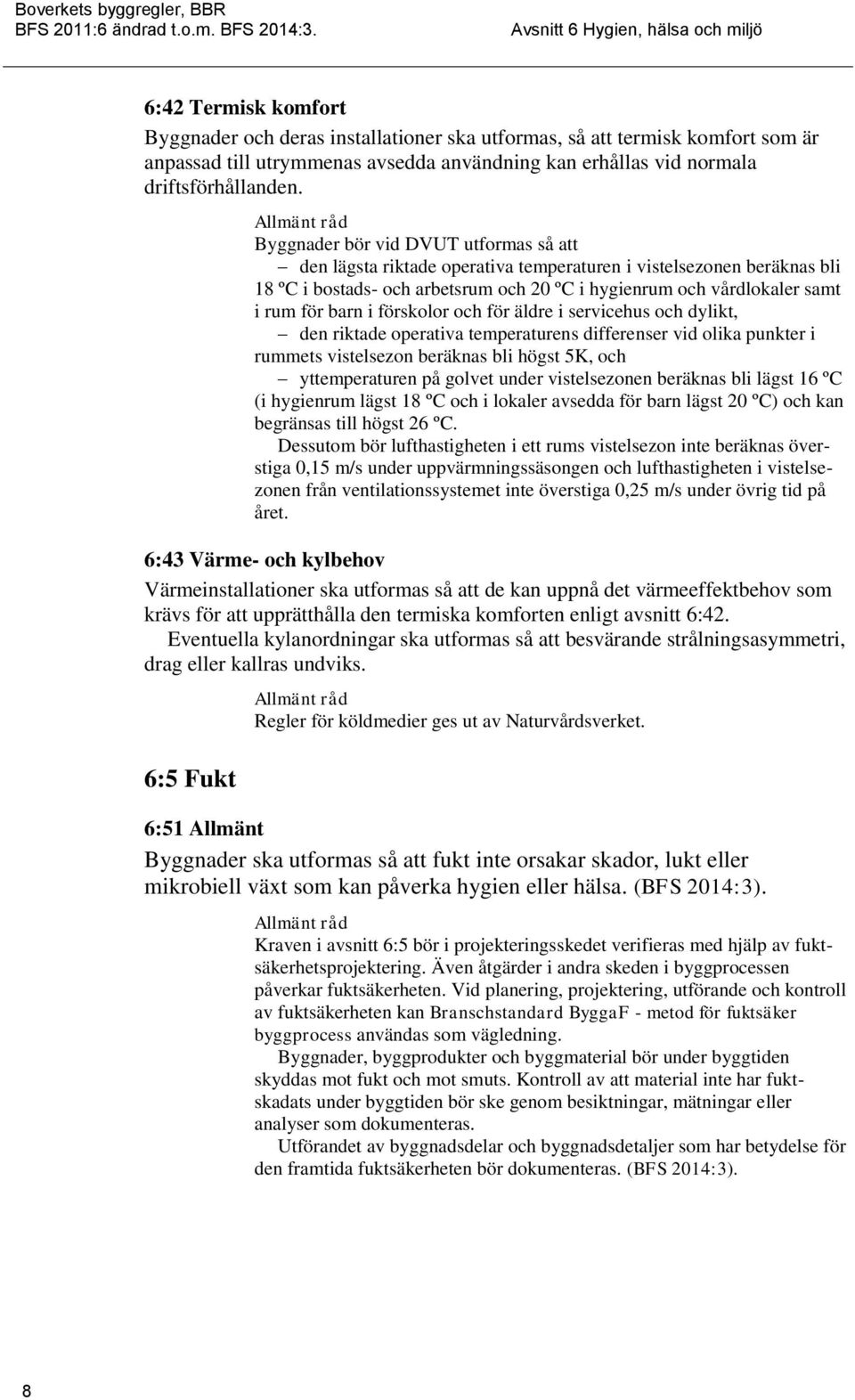 i förskolor och för äldre i servicehus och dylikt, den riktade operativa temperaturens differenser vid olika punkter i rummets vistelsezon beräknas bli högst 5K, och yttemperaturen på golvet under