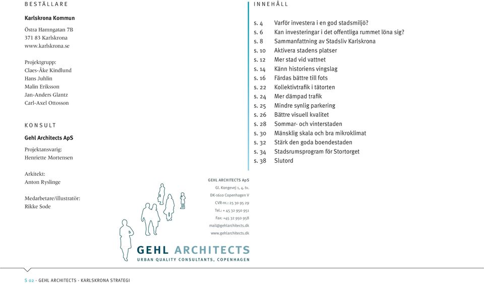 4 Varför investera i en god stadsmiljö? s. 6 Kan investeringar i det offentliga rummet löna sig? s. 8 Sammanfattning av Stadsliv Karlskrona s. 10 Aktivera stadens platser s. 12 Mer stad vid vattnet s.