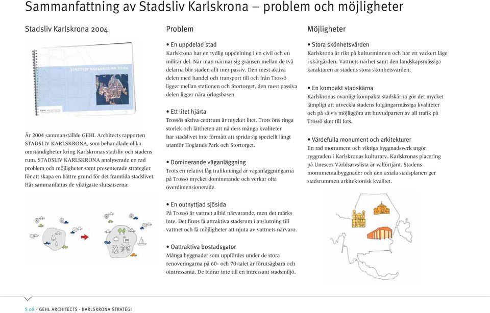 Här sammanfattas de viktigaste slutsatserna: Problem En uppdelad stad Karlskrona har en tydlig uppdelning i en civil och en militär del.