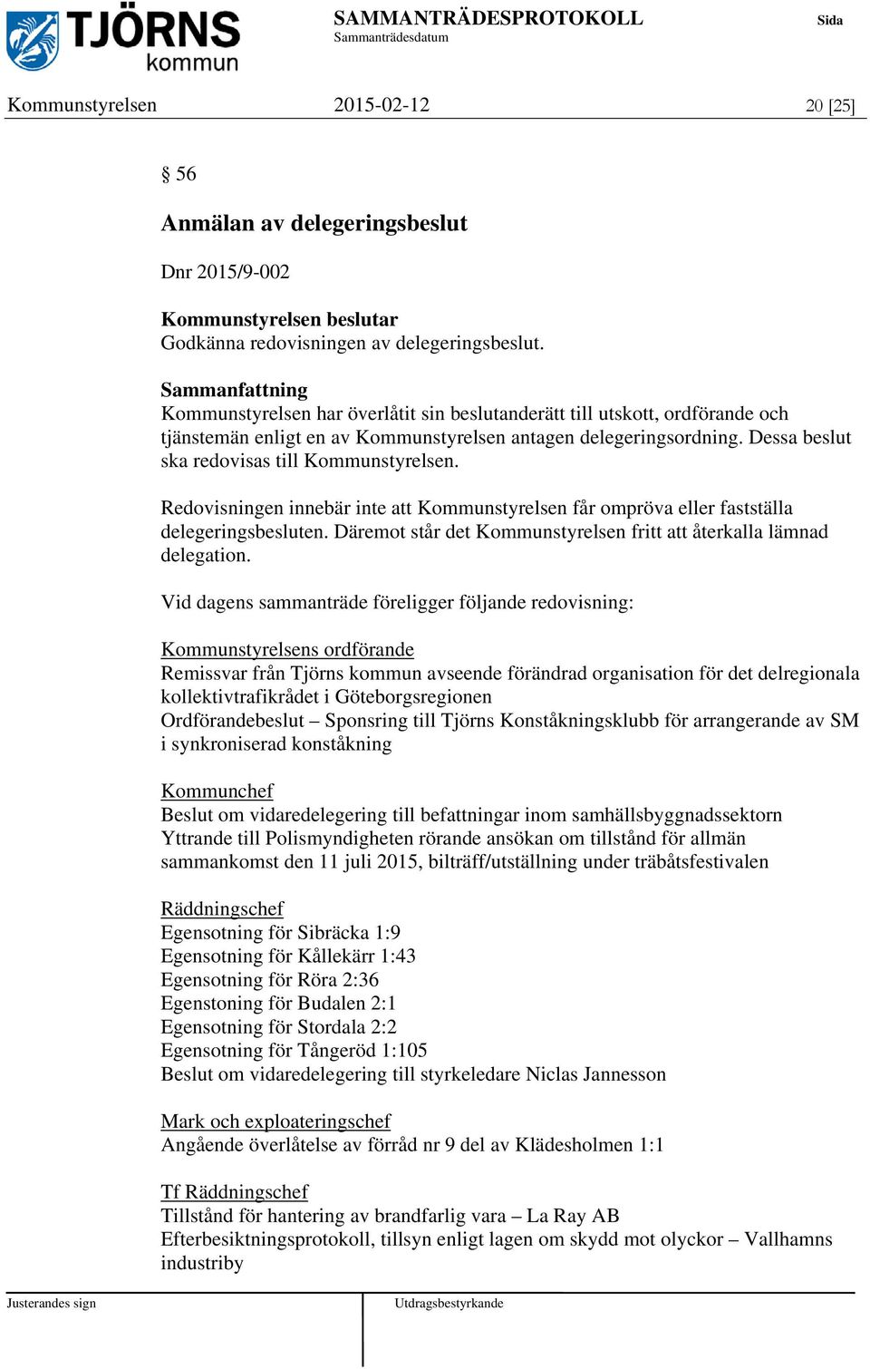 Redovisningen innebär inte att Kommunstyrelsen får ompröva eller fastställa delegeringsbesluten. Däremot står det Kommunstyrelsen fritt att återkalla lämnad delegation.