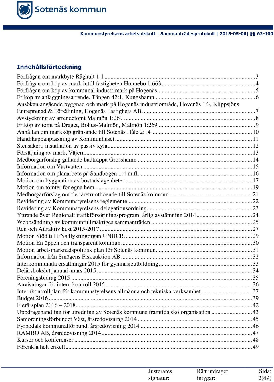 .. 7 Avstyckning av arrendetomt Malmön 1:269... 8 Friköp av tomt på Draget, Bohus-Malmön, Malmön 1:269... 9 Anhållan om markköp gränsande till Sotenäs Håle 2:14... 10 Handikappanpassning av Kommunhuset.