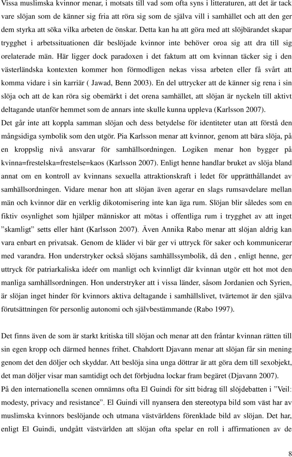 Här ligger dock paradoxen i det faktum att om kvinnan täcker sig i den västerländska kontexten kommer hon förmodligen nekas vissa arbeten eller få svårt att komma vidare i sin karriär ( Jawad, Benn