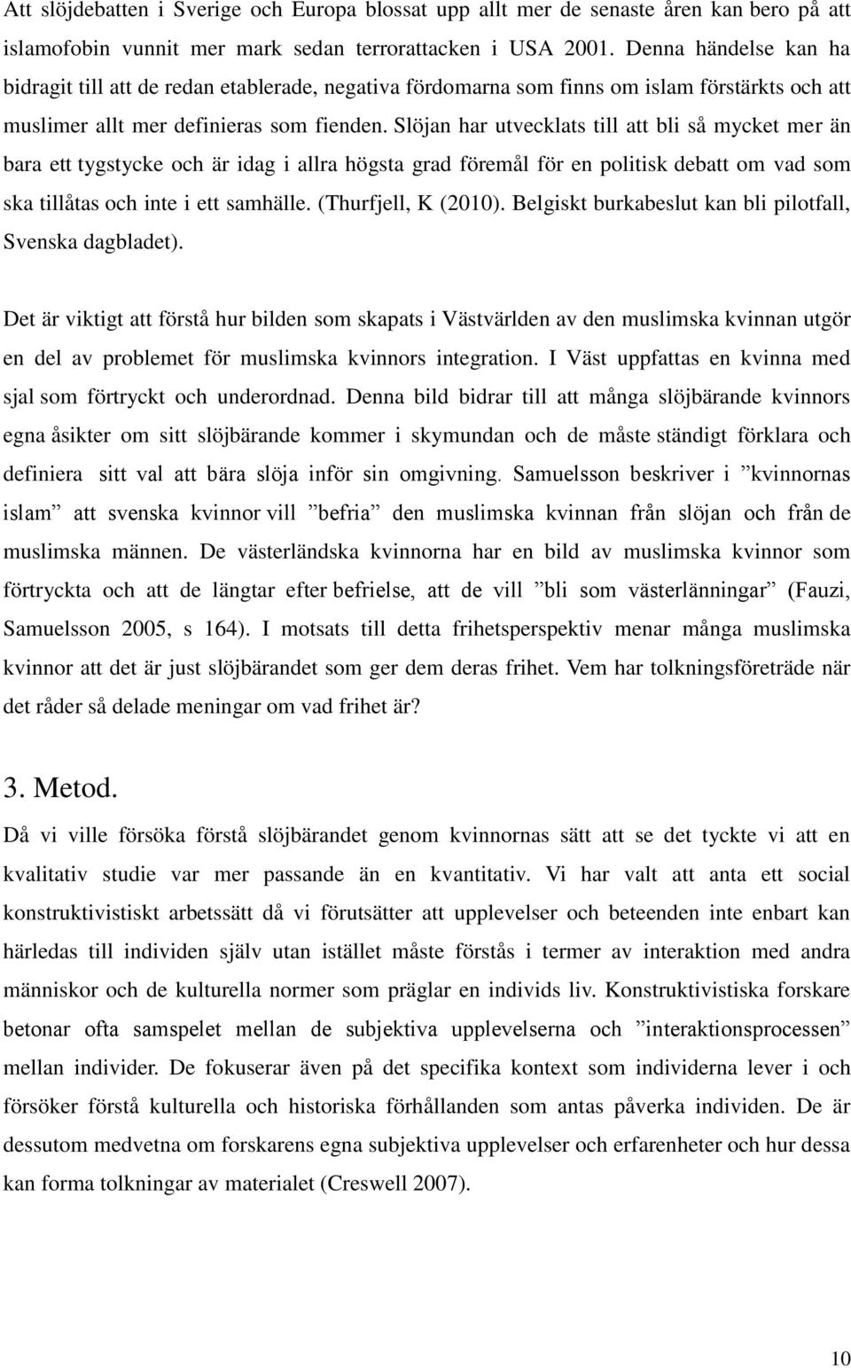 Slöjan har utvecklats till att bli så mycket mer än bara ett tygstycke och är idag i allra högsta grad föremål för en politisk debatt om vad som ska tillåtas och inte i ett samhälle.