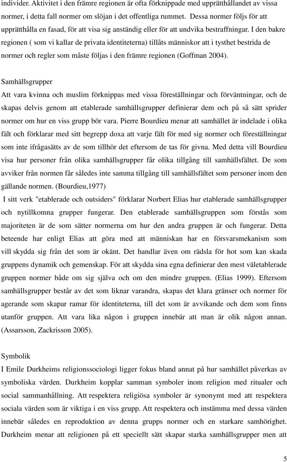 I den bakre regionen ( som vi kallar de privata identiteterna) tillåts människor att i tysthet bestrida de normer och regler som måste följas i den främre regionen (Goffman 2004).