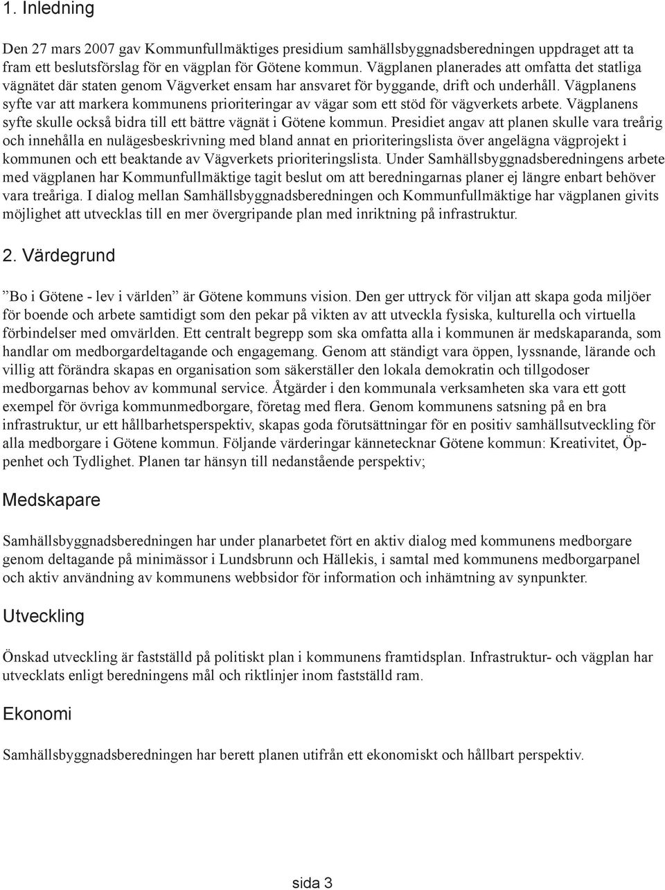 Vägplanens syfte var att markera kommunens prioriteringar av vägar som ett stöd för vägverkets arbete. Vägplanens syfte skulle också bidra till ett bättre vägnät i Götene kommun.