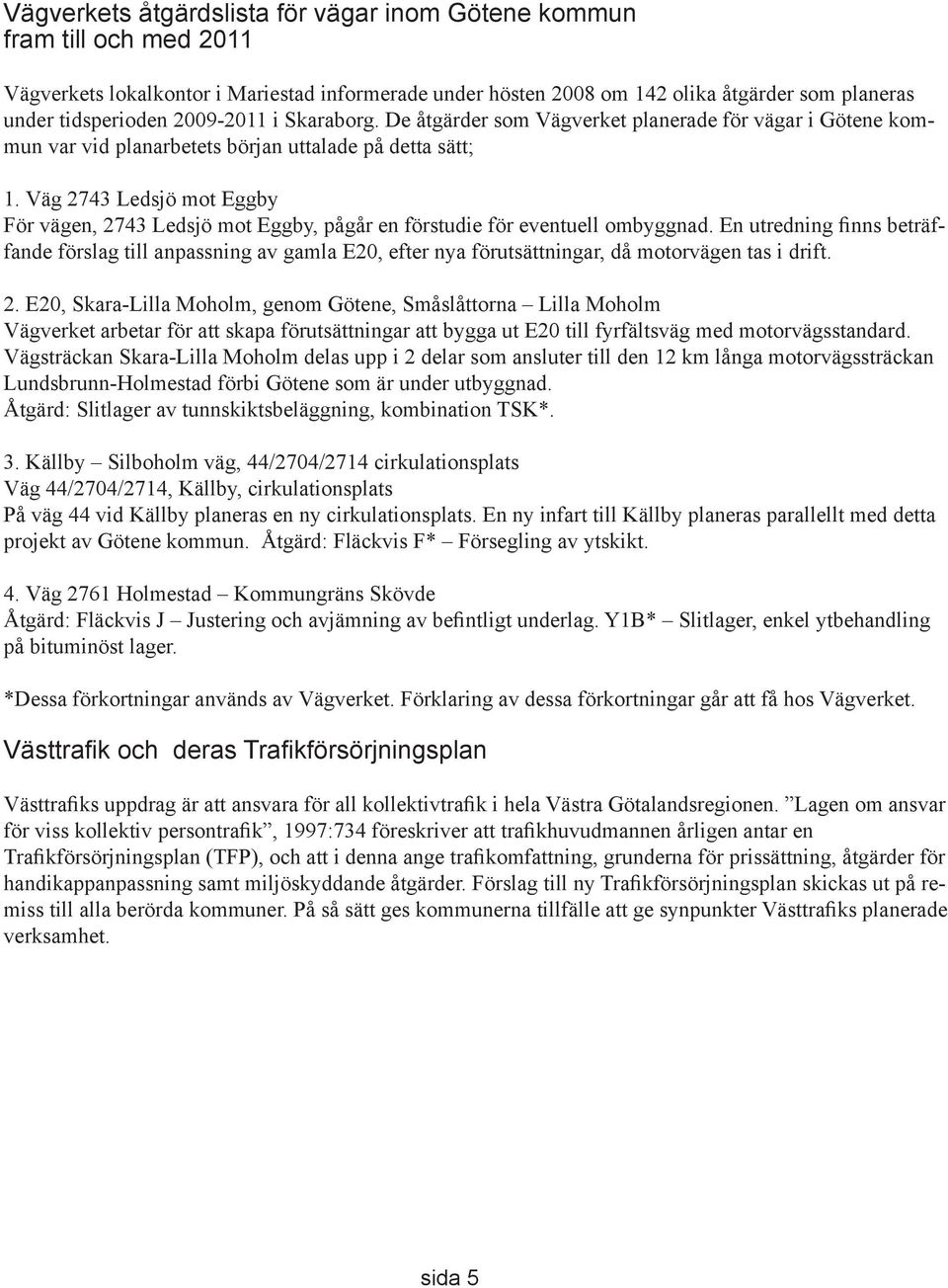 Väg 2743 Ledsjö mot Eggby För vägen, 2743 Ledsjö mot Eggby, pågår en förstudie för eventuell ombyggnad.