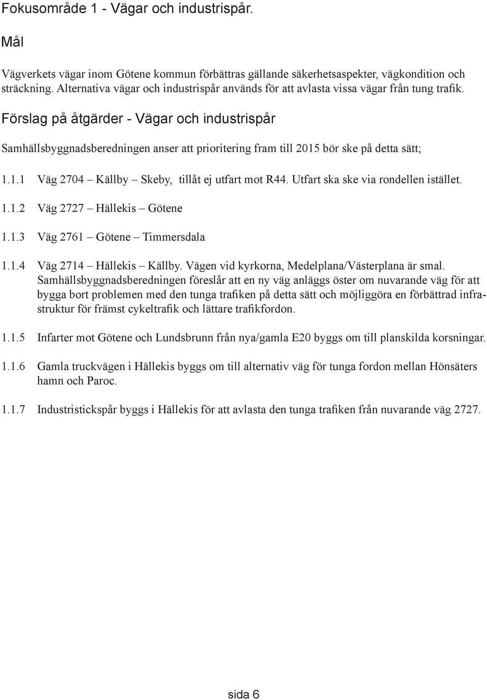 Förslag på åtgärder - Vägar och industrispår Samhällsbyggnadsberedningen anser att prioritering fram till 2015 bör ske på detta sätt; 1.1.1 Väg 2704 Källby Skeby, tillåt ej utfart mot R44.