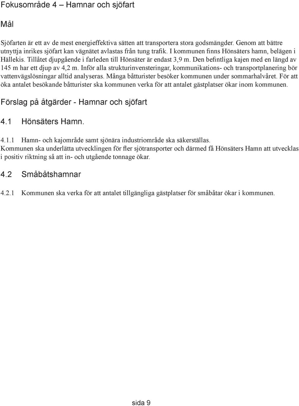 Den befintliga kajen med en längd av 145 m har ett djup av 4,2 m. Inför alla strukturinvensteringar, kommunikations- och transportplanering bör vattenvägslösningar alltid analyseras.