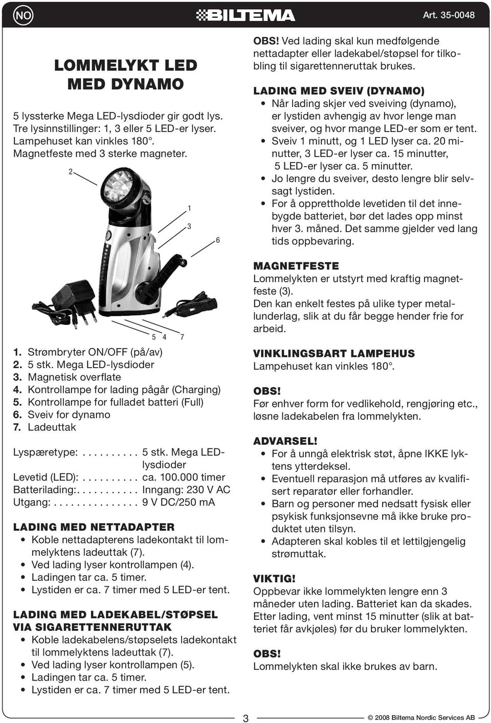 Ladeuttak Lyspæretype:.......... 5 stk. Mega LEDlysdioder Levetid (LED):.......... ca. 00.000 timer Batterilading:........... Inngang: 0 V AC Utgang:.