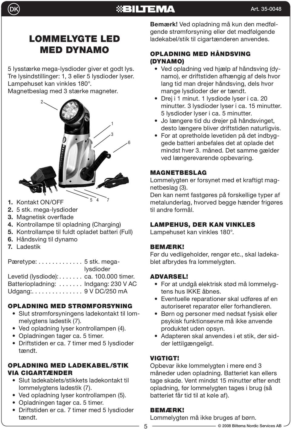 Opladning med håndsving (dynamo) Ved opladning ved hjælp af håndsving (dynamo), er driftstiden afhængig af dels hvor lang tid man drejer håndsving, dels hvor mange lysdioder der er tændt.