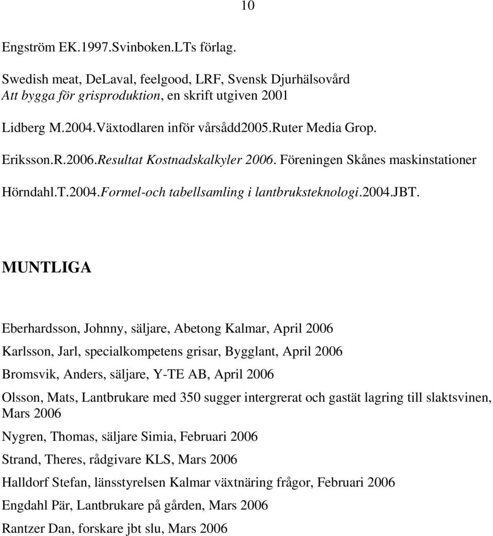 MUNTLIGA Eberhardsson, Johnny, säljare, Abetong Kalmar, April 2006 Karlsson, Jarl, specialkompetens grisar, Bygglant, April 2006 Bromsvik, Anders, säljare, Y-TE AB, April 2006 Olsson, Mats,