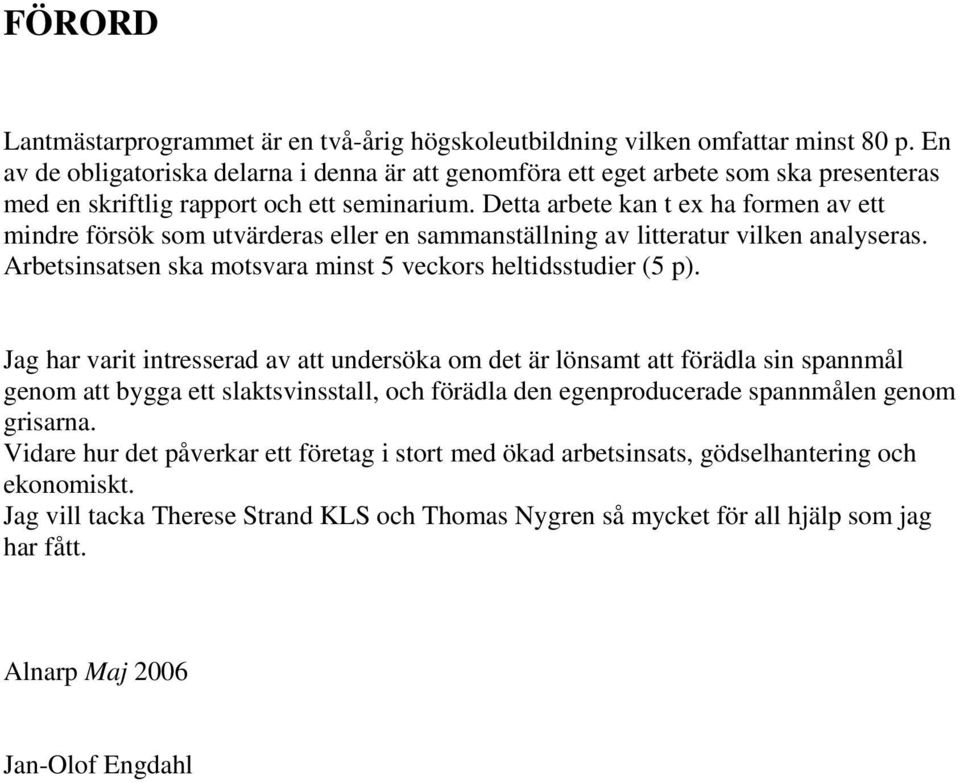 Detta arbete kan t ex ha formen av ett mindre försök som utvärderas eller en sammanställning av litteratur vilken analyseras. Arbetsinsatsen ska motsvara minst 5 veckors heltidsstudier (5 p).