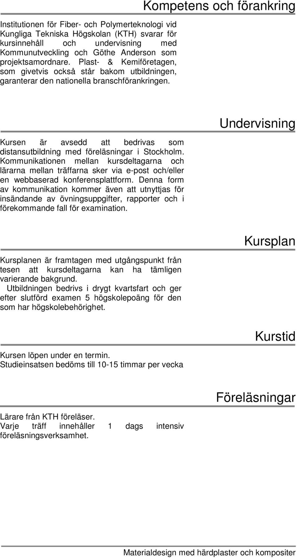 Kompetens och förankring Kursen är avsedd att bedrivas som distansutbildning med föreläsningar i Stockholm.