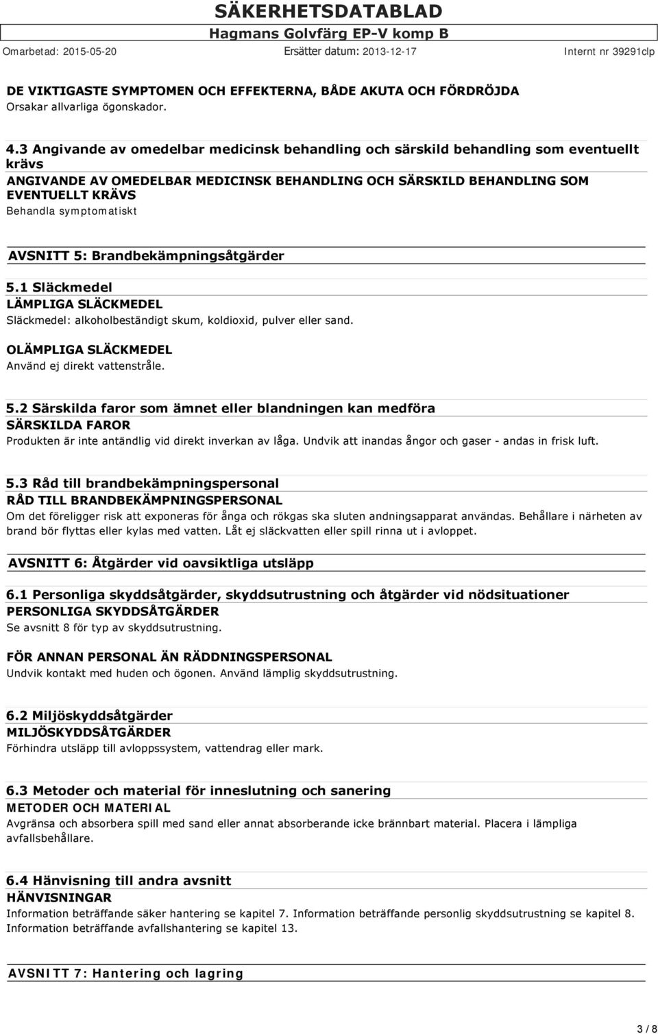 symptomatiskt AVSNITT 5: Brandbekämpningsåtgärder 5.1 Släckmedel LÄMPLIGA SLÄCKMEDEL Släckmedel: alkoholbeständigt skum, koldioxid, pulver eller sand.