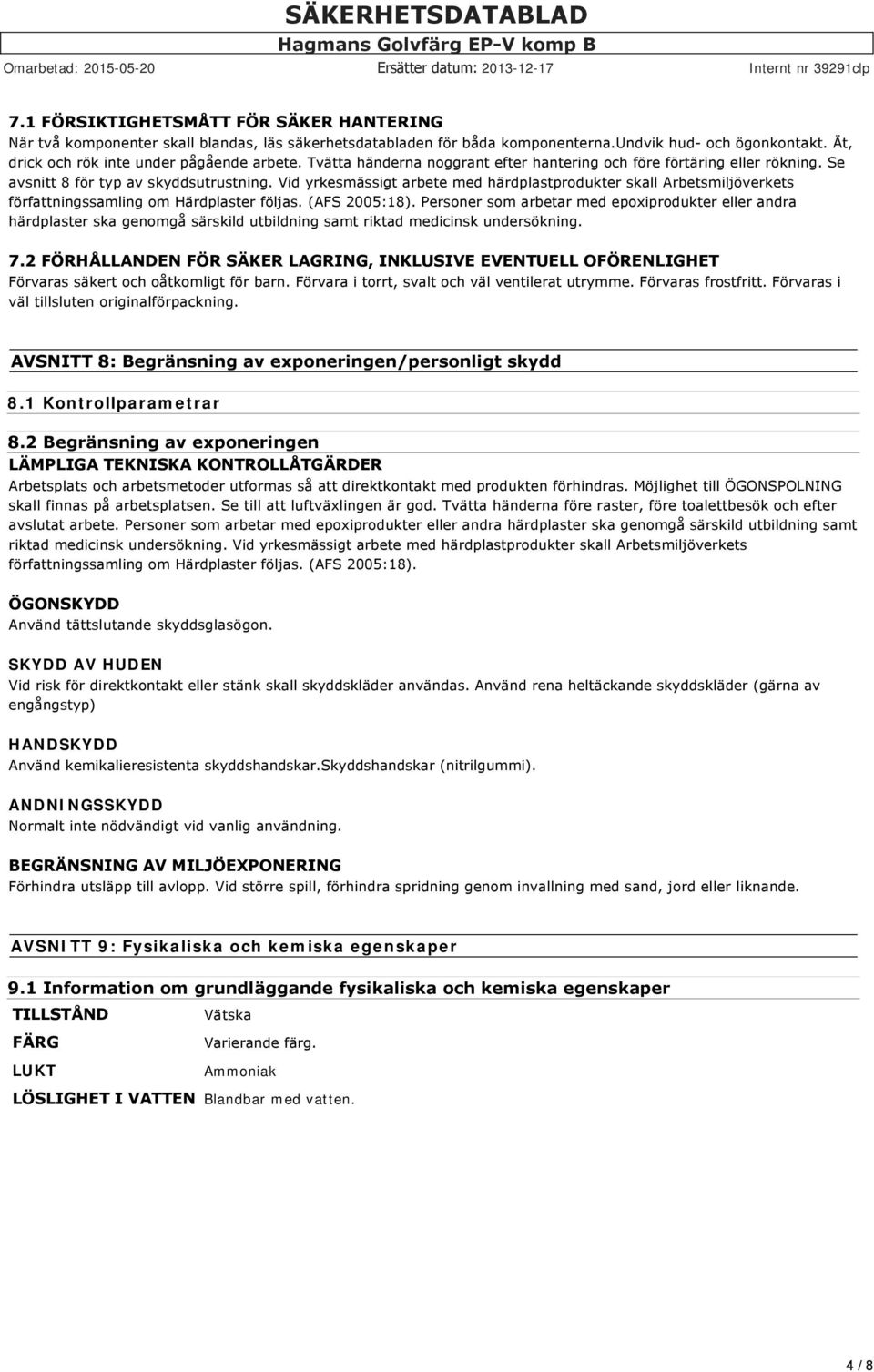 Vid yrkesmässigt arbete med härdplastprodukter skall Arbetsmiljöverkets författningssamling om Härdplaster följas. (AFS 2005:18).