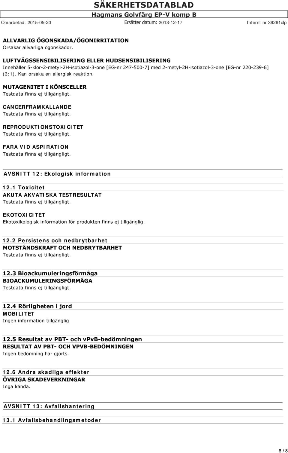 Kan orsaka en allergisk reaktion. MUTAGENITET I KÖNSCELLER CANCERFRAMKALLANDE REPRODUKTIONSTOXICITET FARA VID ASPIRATION AVSNITT 12: Ekologisk information 12.