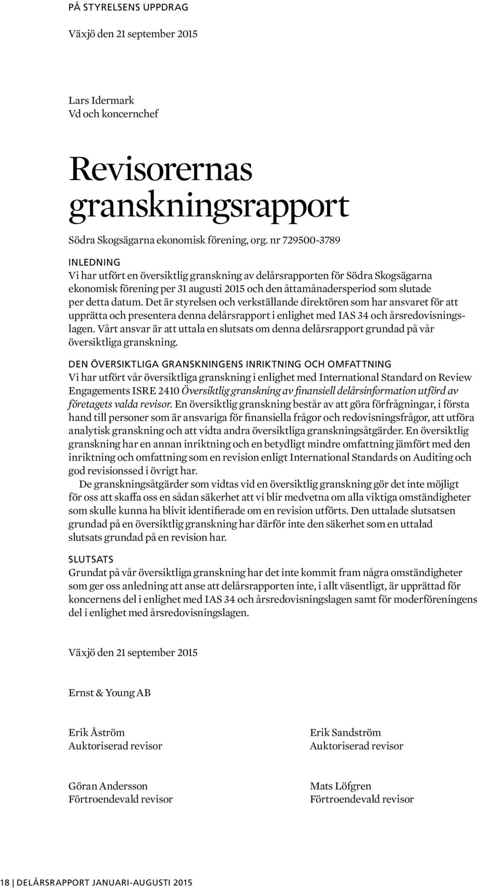 Det är styrelsen och verkställande direktören som har ansvaret för att upprätta och presentera denna delårsrapport i enlighet med IAS 34 och årsredovisningslagen.