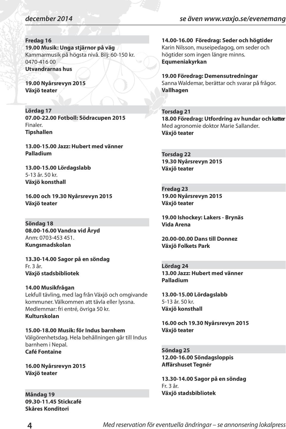 00 Föredrag: Demensutredningar Sanna Waldemar, berättar och svarar på frågor. Vallhagen Lördag 17 07.00-22.00 Fotboll: Södracupen 2015 Finaler. Tipshallen 13.00-15.
