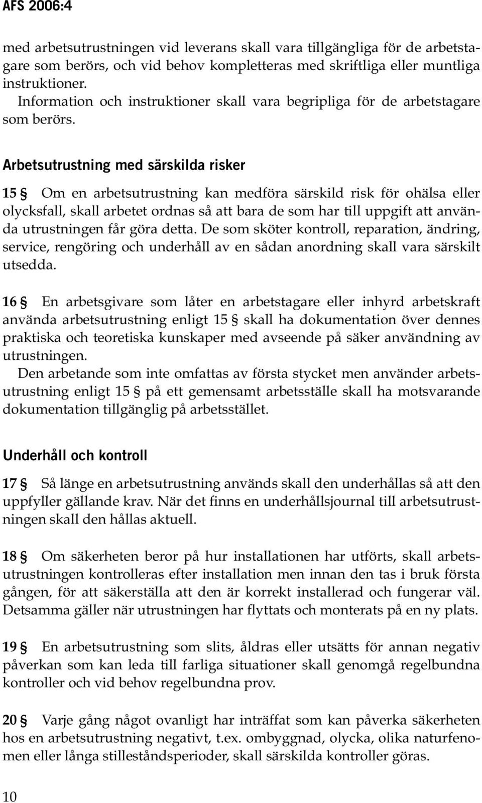 Arbetsutrustning med särskilda risker 15 Om en arbetsutrustning kan medföra särskild risk för ohälsa eller olycksfall, skall arbetet ordnas så att bara de som har till uppgift att använda