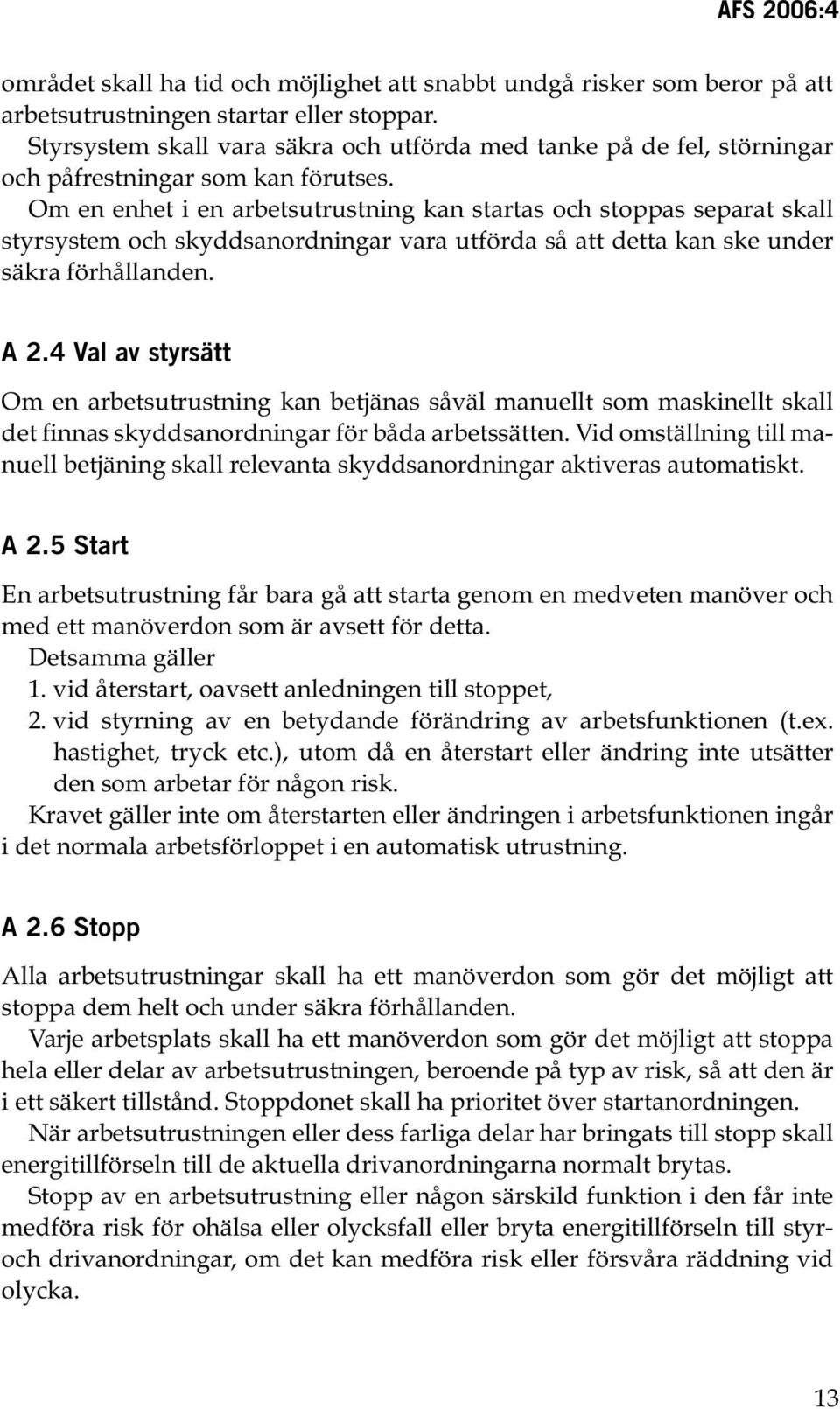 Om en enhet i en arbetsutrustning kan startas och stoppas separat skall styrsystem och skyddsanordningar vara utförda så att detta kan ske under säkra förhållanden. A 2.