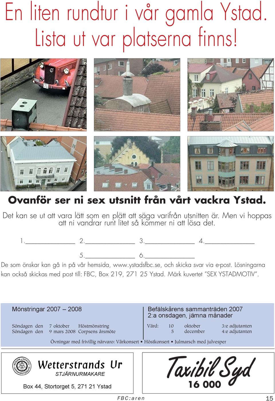 Lösningarna kan också skickas med post till: FBC, Box 219, 271 25 Ystad. Märk kuvertet SEX YSTADMOTIV.