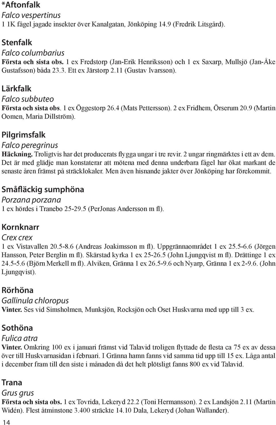 4 (Mats Pettersson). 2 ex Fridhem, Örserum 20.9 (Martin Oomen, Maria Dillström). Pilgrimsfalk Falco peregrinus Häckning. Troligtvis har det producerats flygga ungar i tre revir.