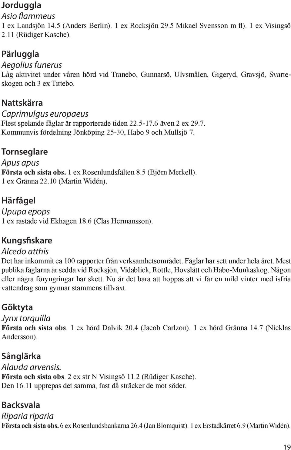 Nattskärra Caprimulgus europaeus Flest spelande fåglar är rapporterade tiden 22.5-17.6 även 2 ex 29.7. Kommunvis fördelning Jönköping 25-30, Habo 9 och Mullsjö 7.