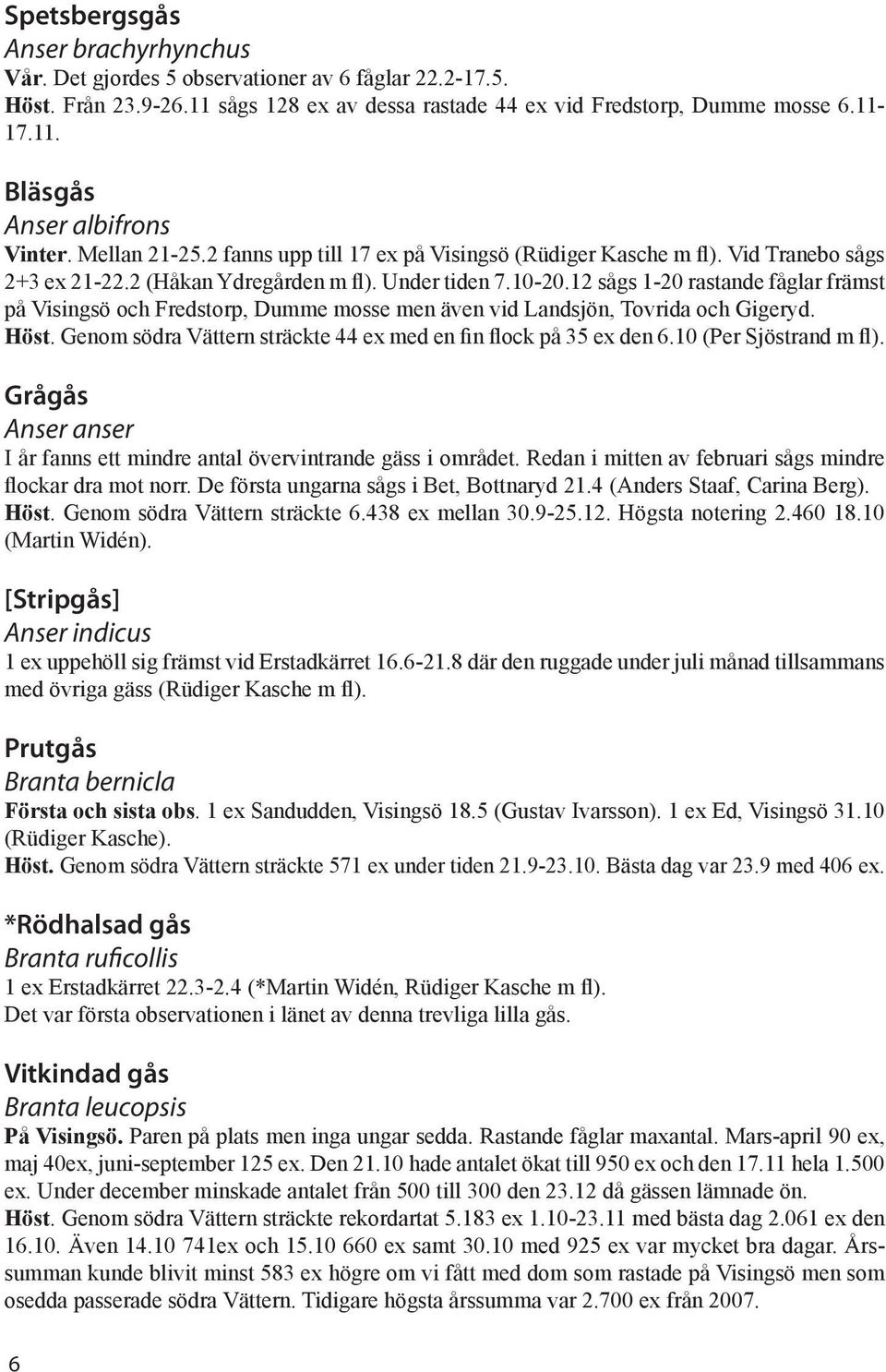 12 sågs 1-20 rastande fåglar främst på Visingsö och Fredstorp, Dumme mosse men även vid Landsjön, Tovrida och Gigeryd. Höst. Genom södra Vättern sträckte 44 ex med en fin flock på 35 ex den 6.