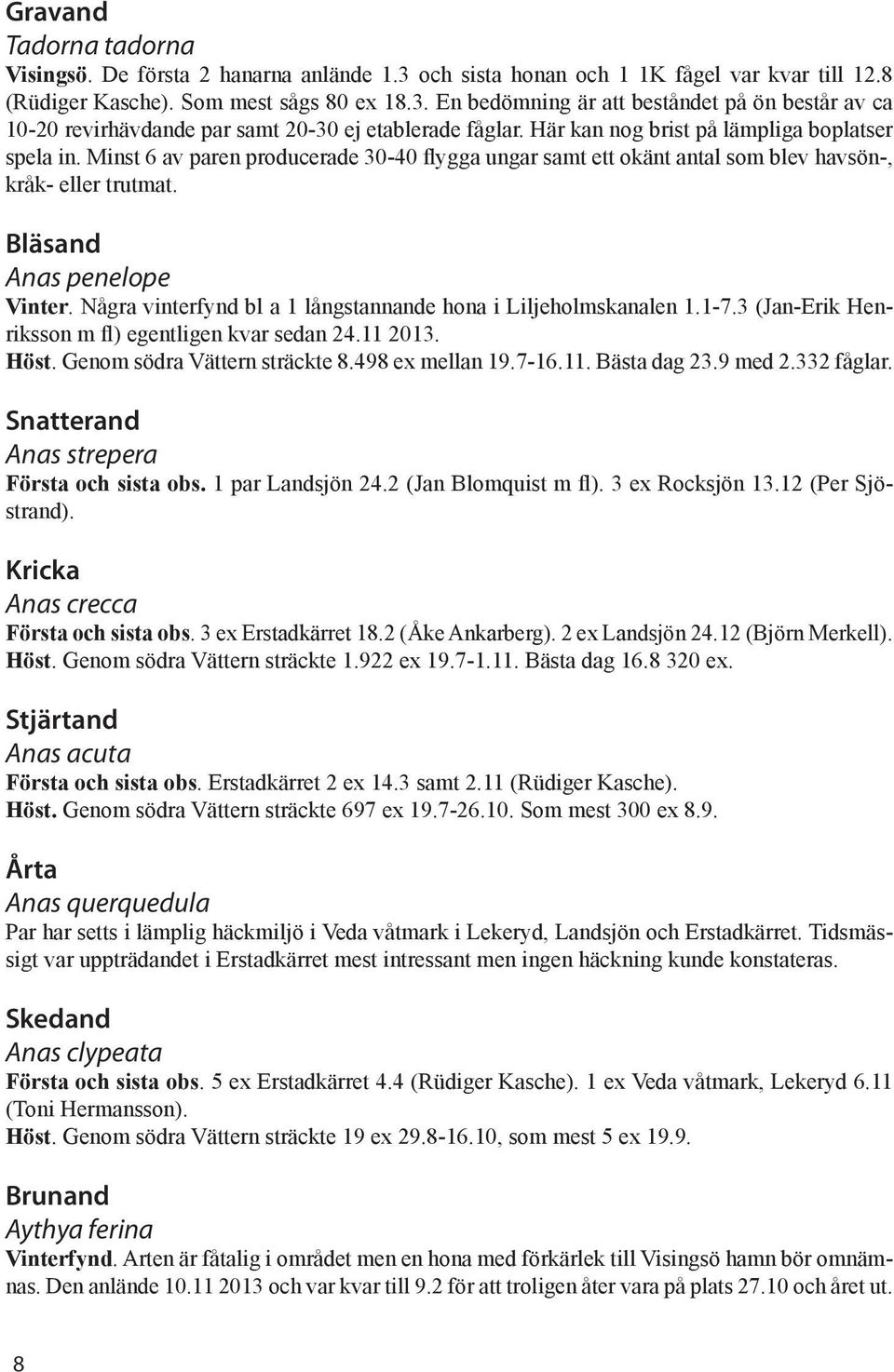 Några vinterfynd bl a 1 långstannande hona i Liljeholmskanalen 1.1-7.3 (Jan-Erik Henriksson m fl) egentligen kvar sedan 24.11 2013. Höst. Genom södra Vättern sträckte 8.498 ex mellan 19.7-16.11. Bästa dag 23.