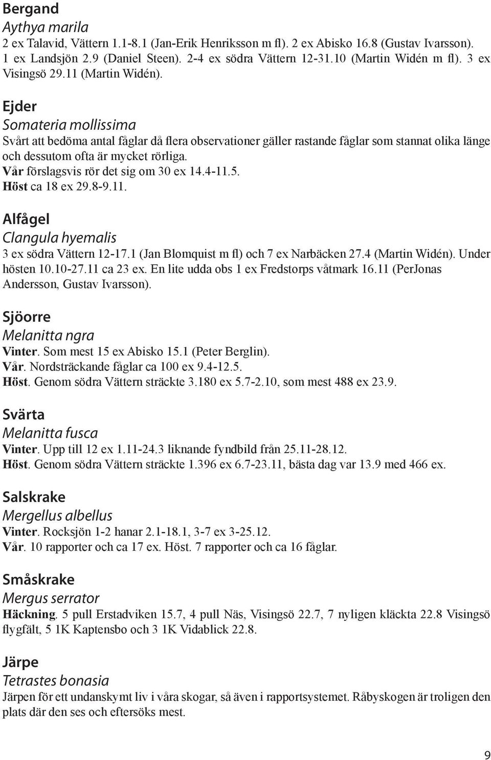 Vår förslagsvis rör det sig om 30 ex 14.4-11.5. Höst ca 18 ex 29.8-9.11. Alfågel Clangula hyemalis 3 ex södra Vättern 12-17.1 (Jan Blomquist m fl) och 7 ex Narbäcken 27.4 (Martin Widén).