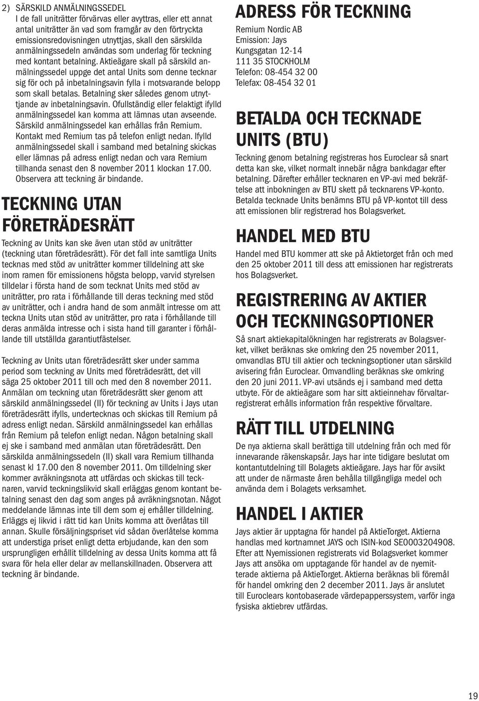 Aktieägare skall på särskild anmälningssedel uppge det antal Units som denne tecknar sig för och på inbetalningsavin fylla i motsvarande belopp som skall betalas.